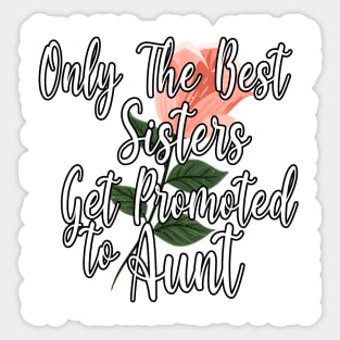 Only The Best Sisters Get Promoted To Aunt Gift Idea - Cute Gift For Best Sisters Sticker